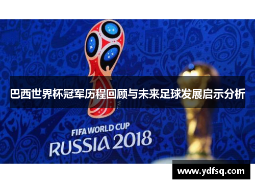 巴西世界杯冠军历程回顾与未来足球发展启示分析 巴西世界杯冠军历程回顾与未来足球发展启示分析