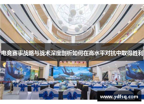 电竞赛事战略与战术深度剖析如何在高水平对抗中取得胜利 电竞赛事战略与战术深度剖析如何在高水平对抗中取得胜利