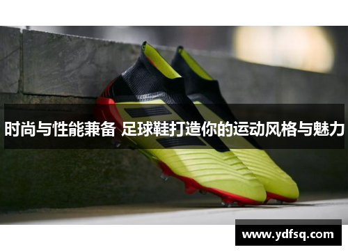 时尚与性能兼备 足球鞋打造你的运动风格与魅力 时尚与性能兼备 足球鞋打造你的运动风格与魅力