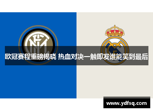 欧冠赛程重磅揭晓 热血对决一触即发谁能笑到最后 欧冠赛程重磅揭晓 热血对决一触即发谁能笑到最后