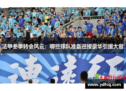 法甲冬季转会风云:哪些球队准备迎接豪华引援大餐 法甲冬季转会风云:哪些球队准备迎接豪华引援大餐