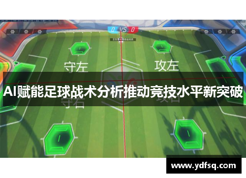 AI赋能足球战术分析推动竞技水平新突破 AI赋能足球战术分析推动竞技水平新突破