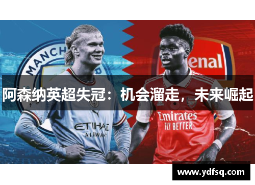 阿森纳英超失冠:机会溜走,未来崛起 阿森纳英超失冠:机会溜走,未来崛起