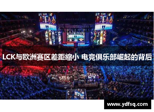 LCK与欧洲赛区差距缩小 电竞俱乐部崛起的背后 LCK与欧洲赛区差距缩小 电竞俱乐部崛起的背后