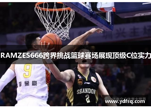 RAMZES666跨界挑战篮球赛场展现顶级C位实力