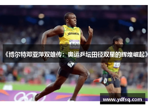 《博尔特邓亚萍双雄传：奥运乒坛田径双星的辉煌崛起》