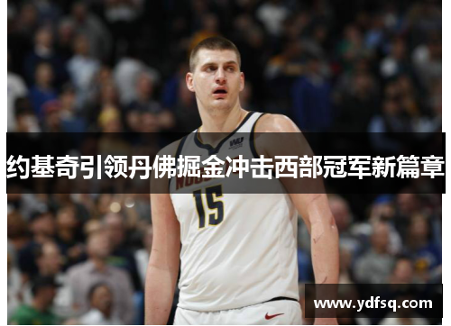 约基奇引领丹佛掘金冲击西部冠军新篇章