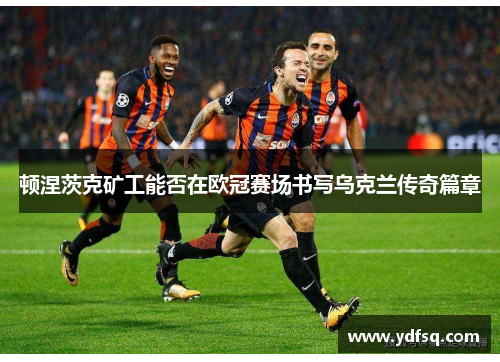 顿涅茨克矿工能否在欧冠赛场书写乌克兰传奇篇章