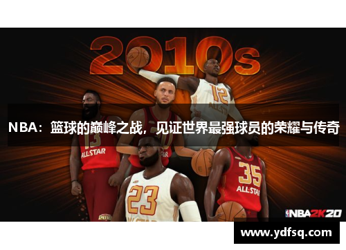 NBA：篮球的巅峰之战，见证世界最强球员的荣耀与传奇