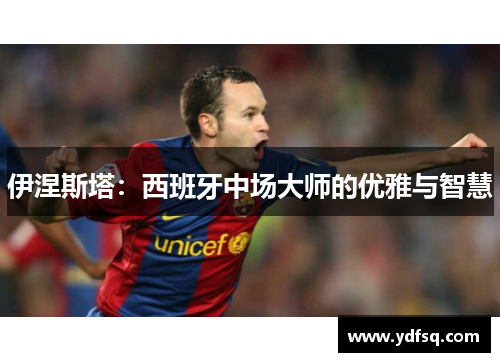 伊涅斯塔：西班牙中场大师的优雅与智慧