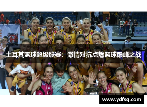 土耳其篮球超级联赛：激情对抗点燃篮球巅峰之战