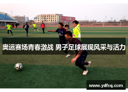 奥运赛场青春激战 男子足球展现风采与活力