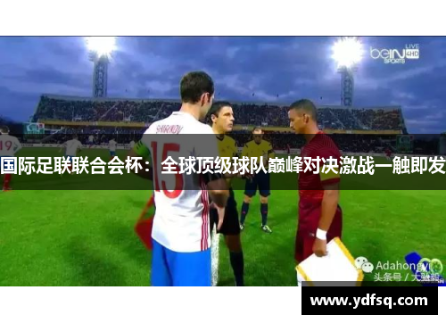 国际足联联合会杯：全球顶级球队巅峰对决激战一触即发
