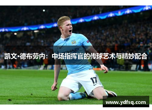凯文·德布劳内：中场指挥官的传球艺术与精妙配合