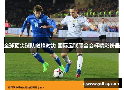 全球顶尖球队巅峰对决 国际足联联合会杯精彩纷呈