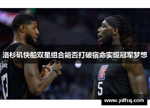 洛杉矶快船双星组合能否打破宿命实现冠军梦想