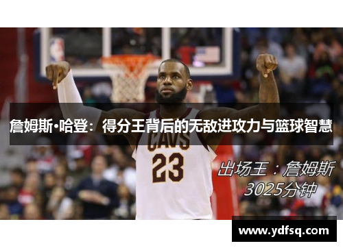 詹姆斯·哈登：得分王背后的无敌进攻力与篮球智慧