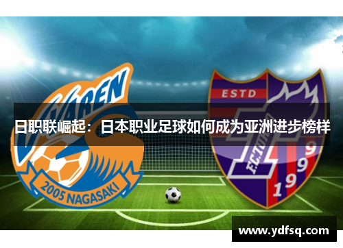 日职联崛起：日本职业足球如何成为亚洲进步榜样
