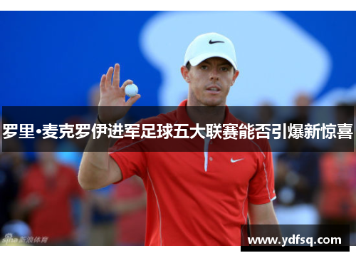 罗里·麦克罗伊进军足球五大联赛能否引爆新惊喜 罗里·麦克罗伊进军足球五大联赛能否引爆新惊喜