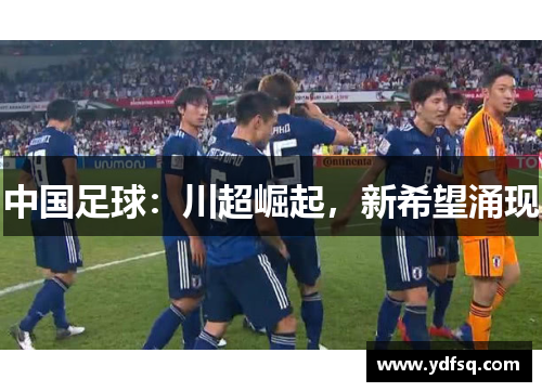 中国足球：川超崛起，新希望涌现
