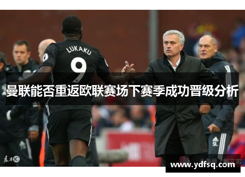 曼联能否重返欧联赛场下赛季成功晋级分析