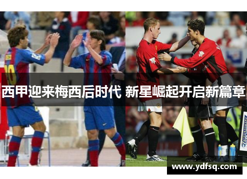 西甲迎来梅西后时代 新星崛起开启新篇章