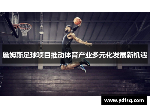 詹姆斯足球项目推动体育产业多元化发展新机遇