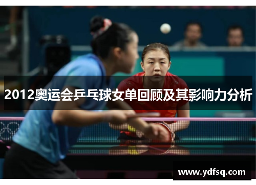 2012奥运会乒乓球女单回顾及其影响力分析 2012奥运会乒乓球女单回顾及其影响力分析