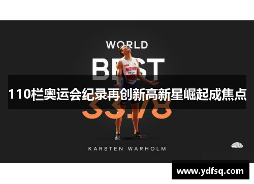 110栏奥运会纪录再创新高新星崛起成焦点 110栏奥运会纪录再创新高新星崛起成焦点