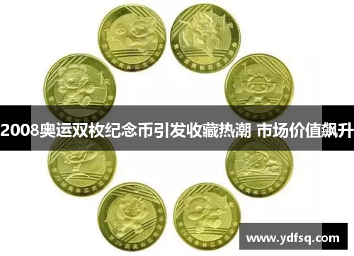 2008奥运双枚纪念币引发收藏热潮 市场价值飙升 2008奥运双枚纪念币引发收藏热潮 市场价值飙升