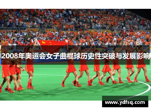 2008年奥运会女子曲棍球历史性突破与发展影响