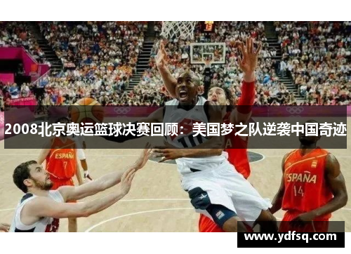 2008北京奥运篮球决赛回顾：美国梦之队逆袭中国奇迹