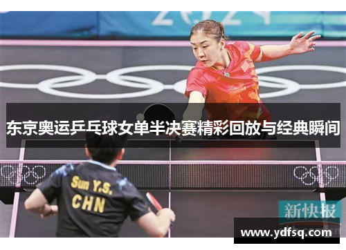 东京奥运乒乓球女单半决赛精彩回放与经典瞬间 东京奥运乒乓球女单半决赛精彩回放与经典瞬间