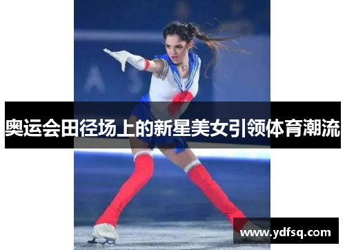 奥运会田径场上的新星美女引领体育潮流
