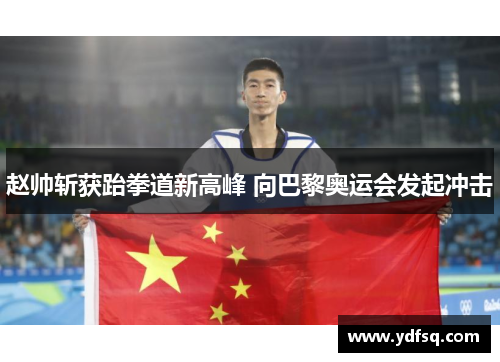 赵帅斩获跆拳道新高峰 向巴黎奥运会发起冲击
